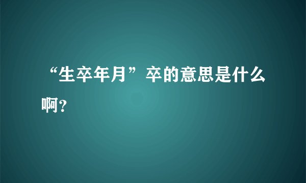 “生卒年月”卒的意思是什么啊？