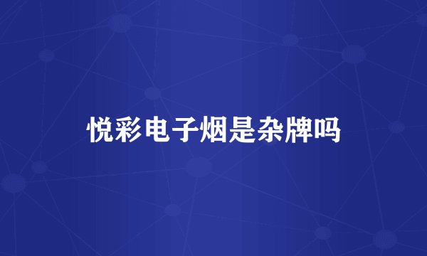 悦彩电子烟是杂牌吗