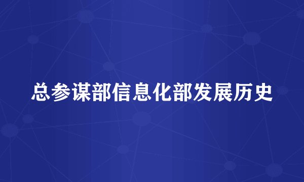 总参谋部信息化部发展历史