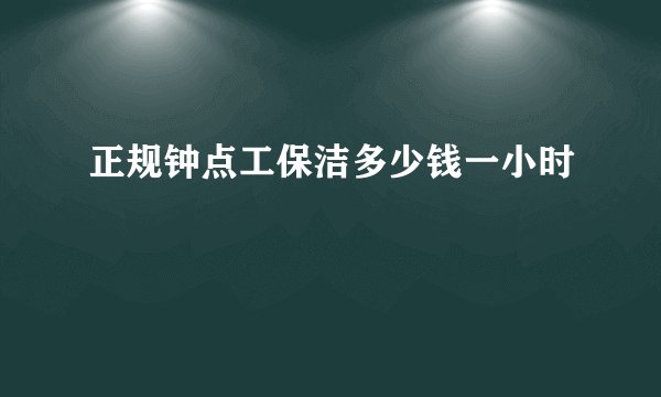正规钟点工保洁多少钱一小时