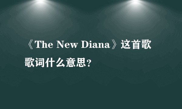 《The New Diana》这首歌歌词什么意思?