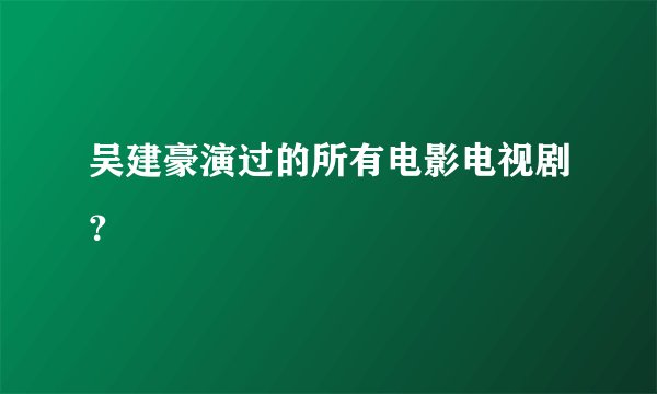 吴建豪演过的所有电影电视剧？