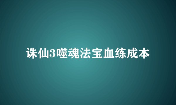诛仙3噬魂法宝血练成本