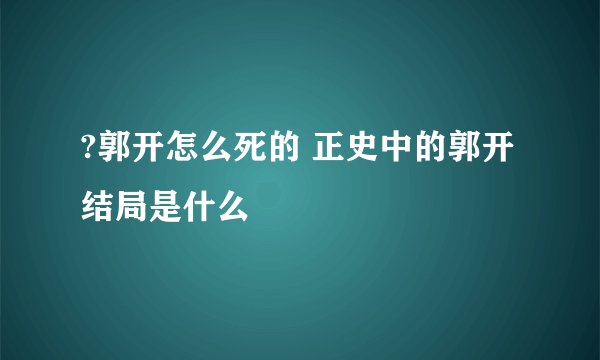 ?郭开怎么死的 正史中的郭开结局是什么