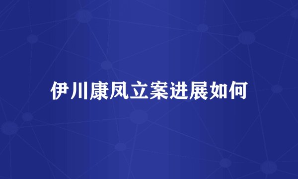 伊川康凤立案进展如何