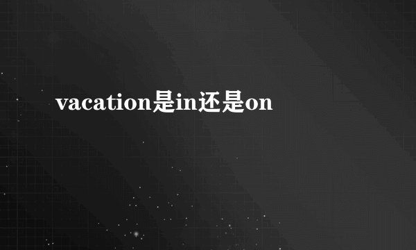 vacation是in还是on