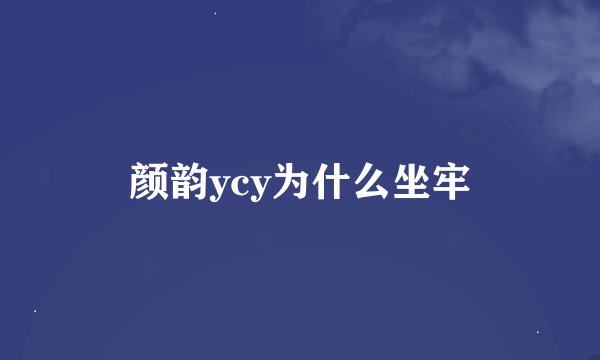 颜韵ycy为什么坐牢
