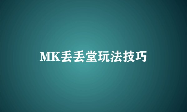 MK丢丢堂玩法技巧