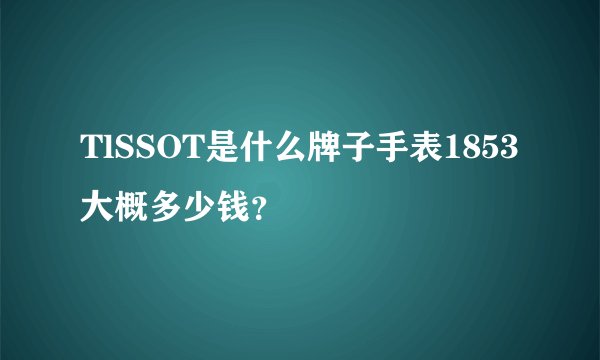 TlSSOT是什么牌子手表1853大概多少钱？