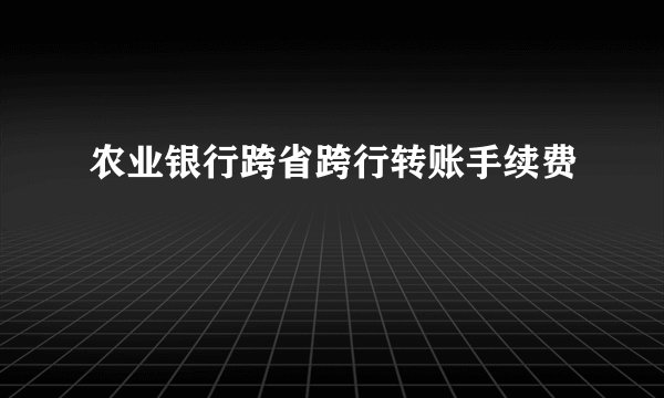 农业银行跨省跨行转账手续费