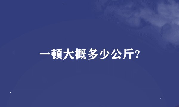 一顿大概多少公斤?