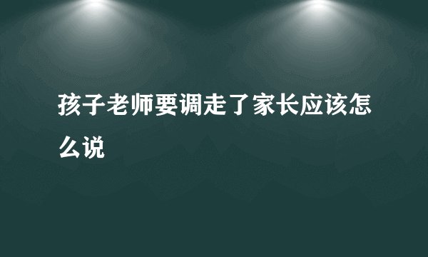 孩子老师要调走了家长应该怎么说