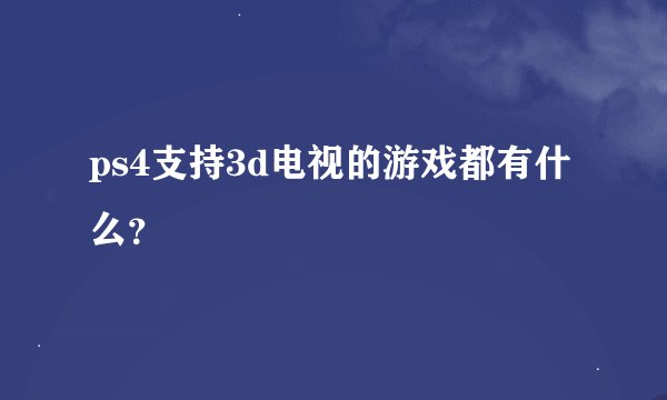 ps4支持3d电视的游戏都有什么?
