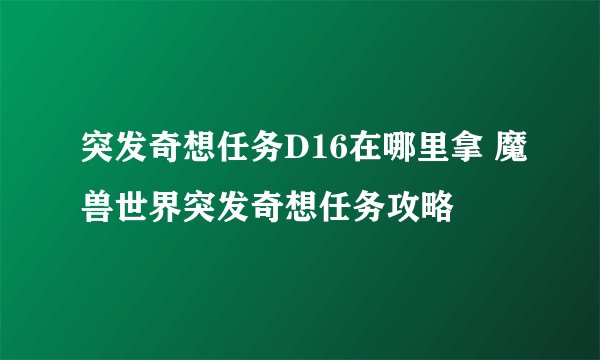 突发奇想任务D16在哪里拿 魔兽世界突发奇想任务攻略