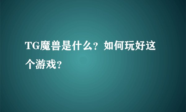 TG魔兽是什么？如何玩好这个游戏？