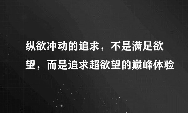 纵欲冲动的追求，不是满足欲望，而是追求超欲望的巅峰体验