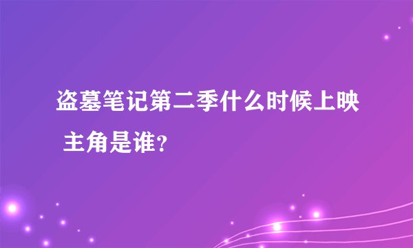 盗墓笔记第二季什么时候上映 主角是谁？