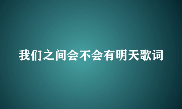 我们之间会不会有明天歌词