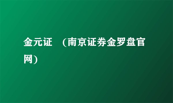 金元证劵(南京证券金罗盘官网)