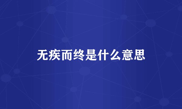 无疾而终是什么意思