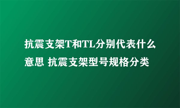 抗震支架T和TL分别代表什么意思 抗震支架型号规格分类