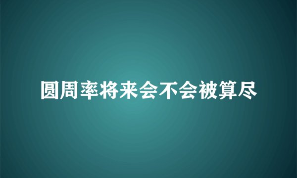 圆周率将来会不会被算尽