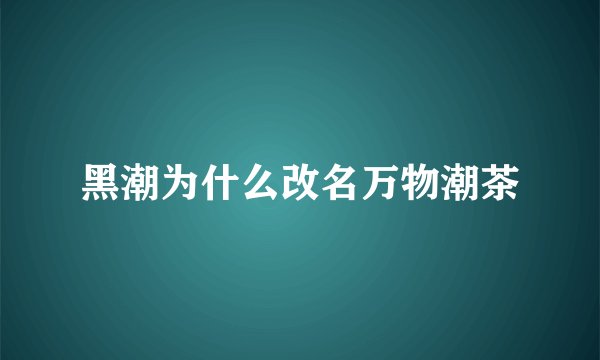 黑潮为什么改名万物潮茶