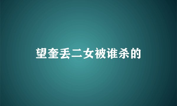 望奎丢二女被谁杀的