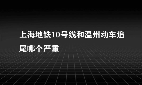上海地铁10号线和温州动车追尾哪个严重