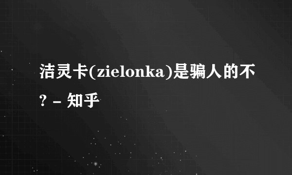 洁灵卡(zielonka)是骗人的不? - 知乎