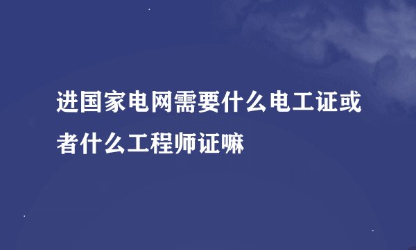 进国家电网需要什么电工证或者什么工程师证嘛