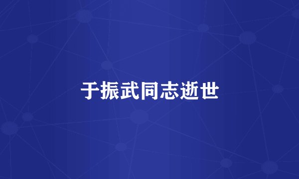 于振武同志逝世