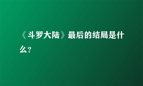 《斗罗大陆》最后的结局是什么？