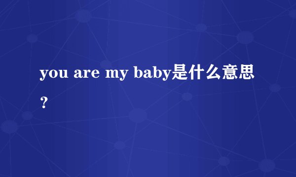 you are my baby是什么意思？