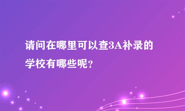请问在哪里可以查3A补录的学校有哪些呢？