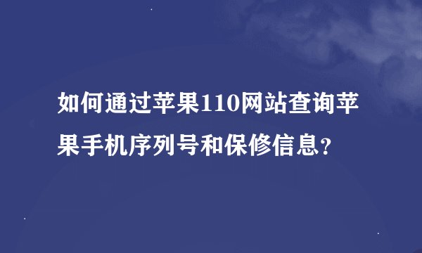 如何通过苹果110网站查询苹果手机序列号和保修信息？