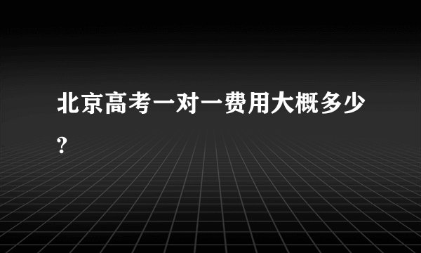 北京高考一对一费用大概多少?