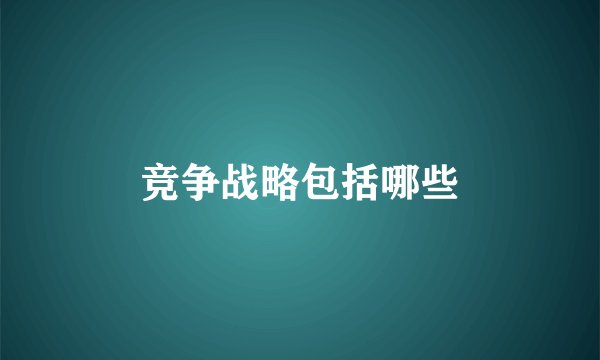 竞争战略包括哪些