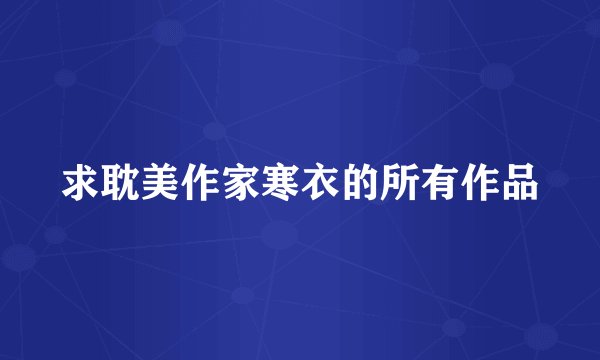 求耽美作家寒衣的所有作品