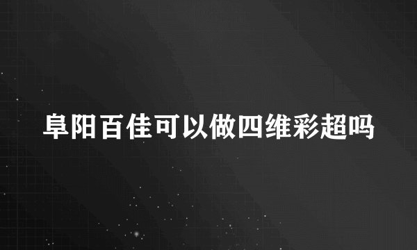 阜阳百佳可以做四维彩超吗