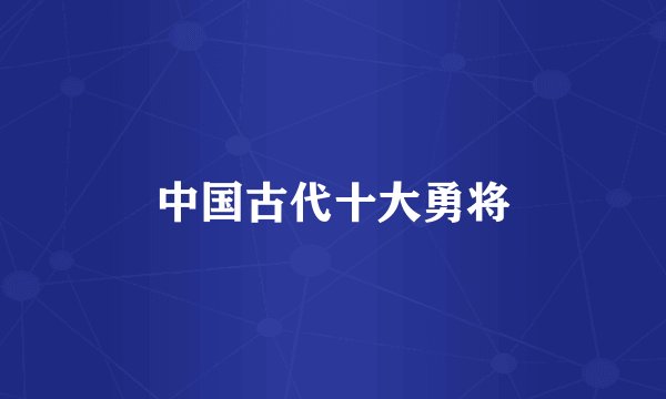 中国古代十大勇将