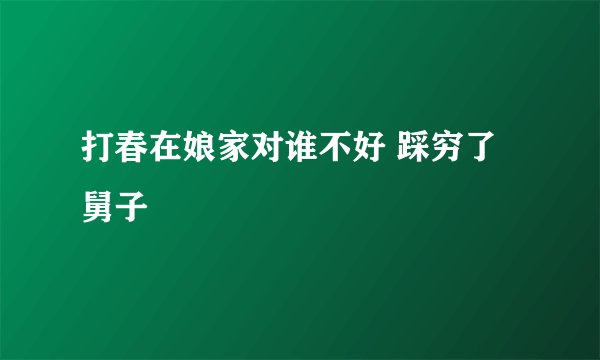 打春在娘家对谁不好 踩穷了舅子