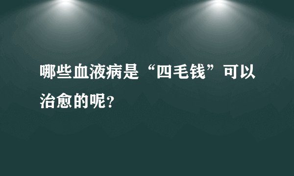 哪些血液病是“四毛钱”可以治愈的呢?