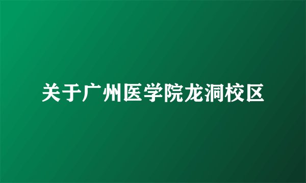 关于广州医学院龙洞校区