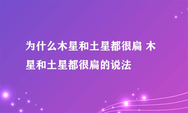 为什么木星和土星都很扁 木星和土星都很扁的说法