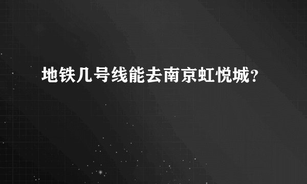 地铁几号线能去南京虹悦城？