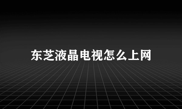 东芝液晶电视怎么上网