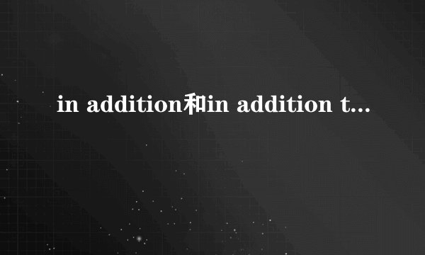 in addition和in addition to的区别是什么