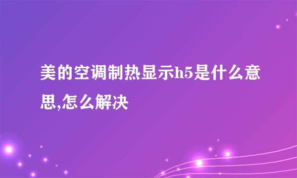 美的空调制热显示h5是什么意思,怎么解决