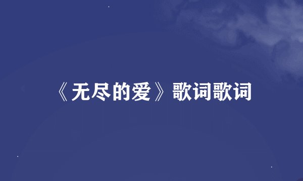 《无尽的爱》歌词歌词